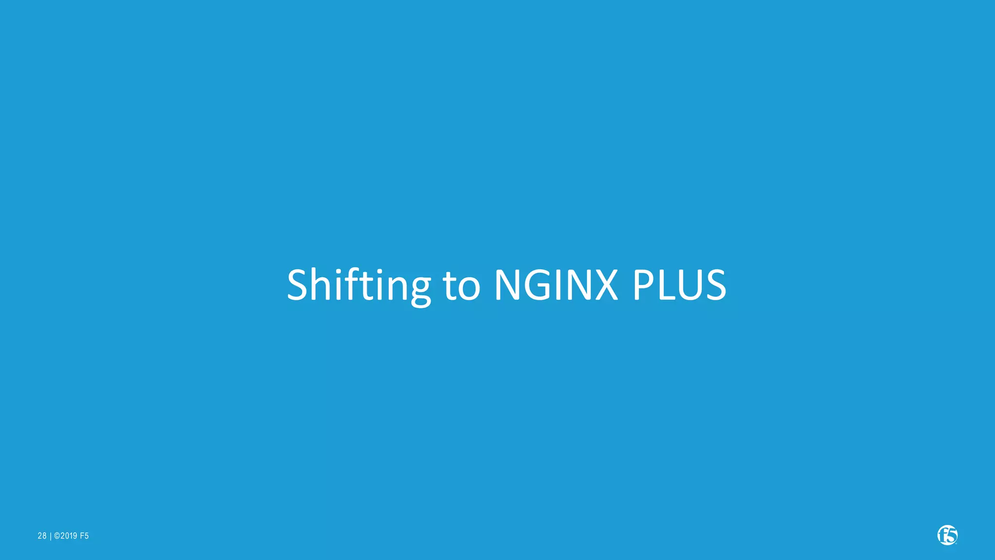 | ©2019 F5 28 Shifting to NGINX PLUS 