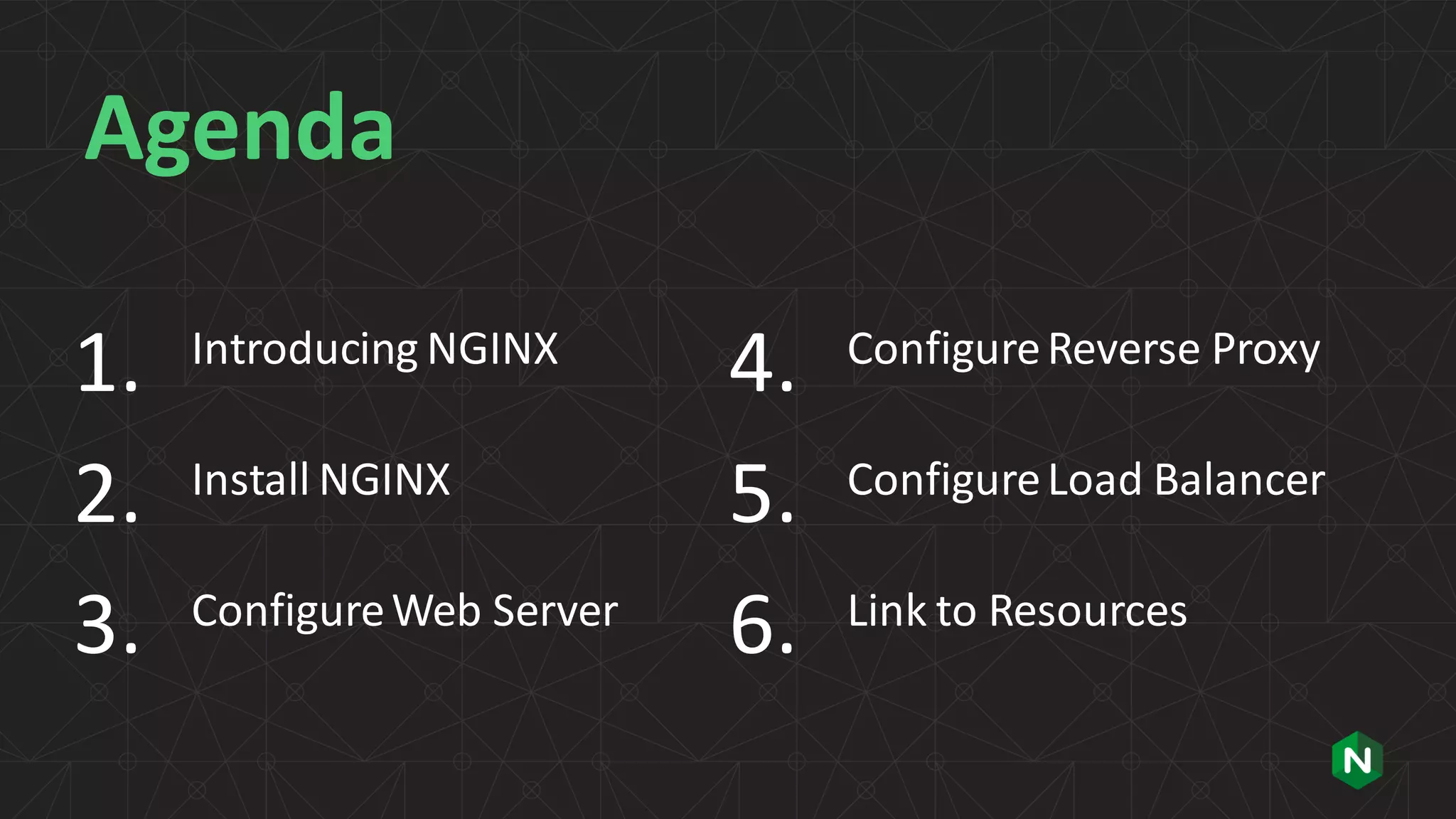 | ©2019 F5 3 Agenda 1. Introducing NGINX 2. Install NGINX 3. ConfigureWeb Server 4. ConfigureReverse Proxy 5. ConfigureLoad Balancer 6. Link to Resources 