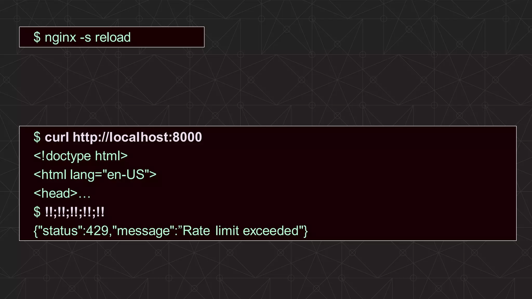 | ©2019 F5 33 $ nginx -s reload $ curl http://localhost:8000 <!doctype html> <html lang="en-US"> <head>… $ !!;!!;!!;!!;!! {"status":429,"message":”Rate limit exceeded"} 
