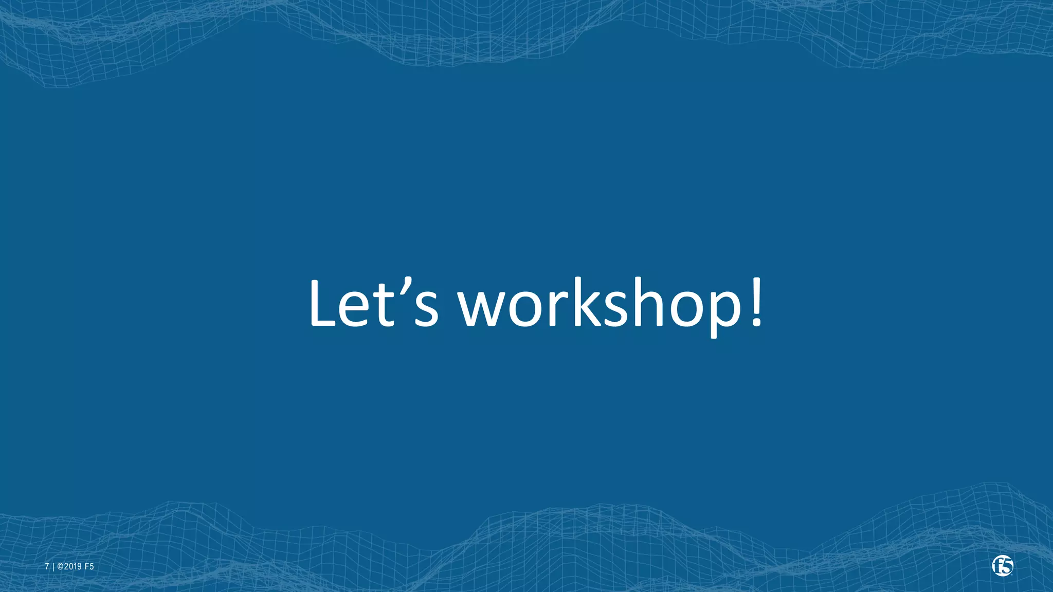 | ©2019 F5 7 Let’s workshop! 