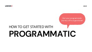 Get your programmatic
journey off to a good start
2021
PROGRAMMATIC
HOW TO GET STARTED WITH
 