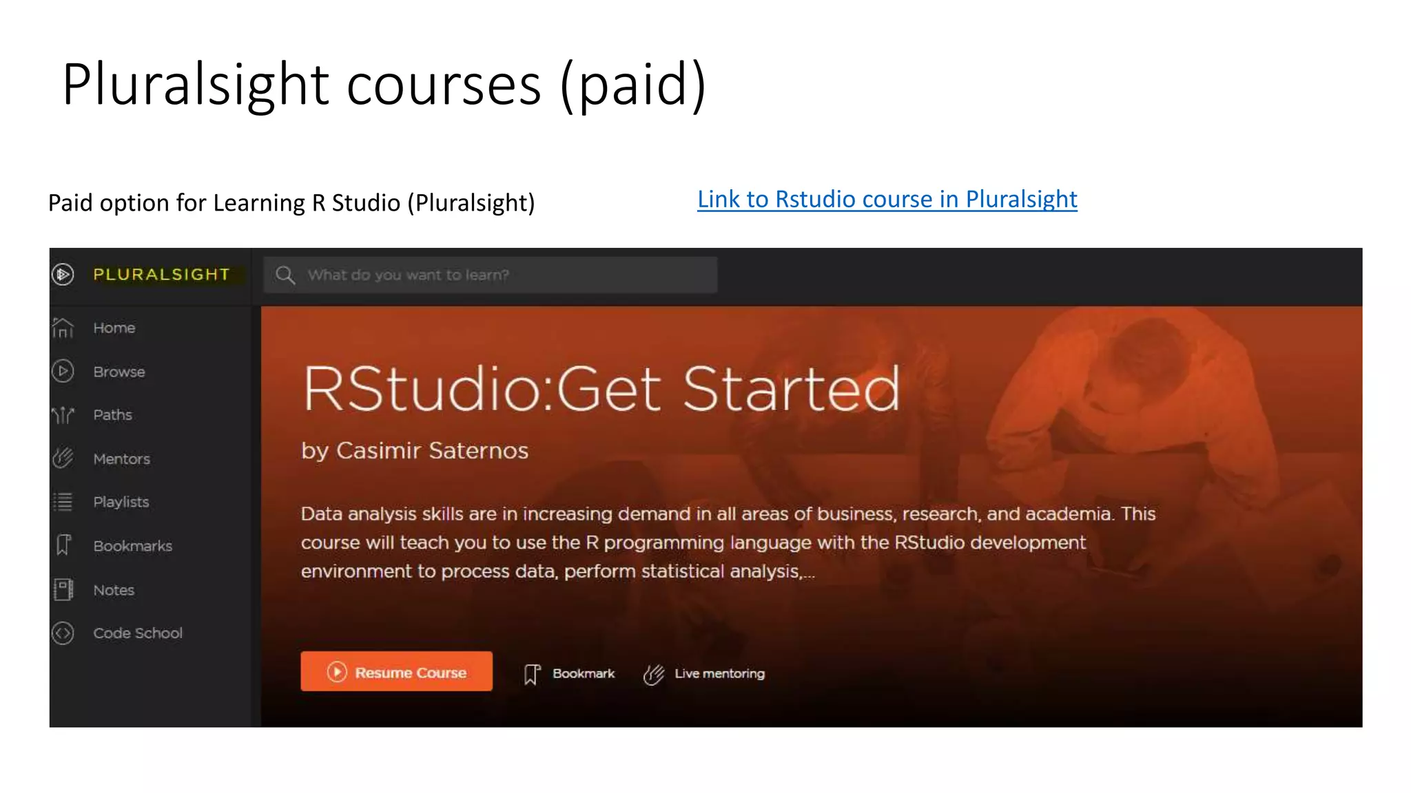 Pluralsight courses (paid) Paid option for Learning R Studio (Pluralsight) Link to Rstudio course in Pluralsight 