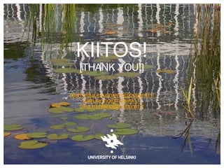 KIITOS! 
[THANK YOU!] 
mari.elisa.kuusniemi@helsinki.fi 
katri.larmo@helsinki.fi 
tiina.m.heino@helsinki.fi 
