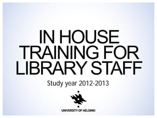 IN HOUSE 
TRAINING FOR 
LIBRARY STAFF 
Study year 2012-2013 
 