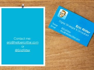 Eric Ritter
Twitter
@EricRitter 
Email
eric@helloericritter.com
Digital Strategist & Consultant
Contact me:
eric@helloericritter.com
or
@EricRitter
 