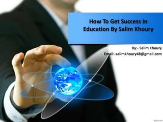 How To Get Success In
Education By Salim Khoury
By:- Salim Khoury
Email:-salimkhoury48@gmail.com
 