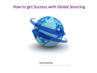 How to get Success with Global Sourcing
Submitted By:
http://www.dragonsourcing.com/
 
