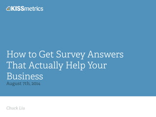 Chuck Liu
How to Get Survey Answers
That Actually Help Your
Business
August 7th, 2014
 