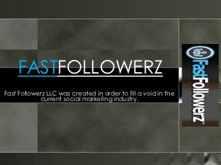 FASTFOLLOWERZ
Fast Followerz LLC was created in order to fill a void in the
            current social marketing industry.
 
