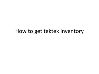 How to get tektek inventory
 