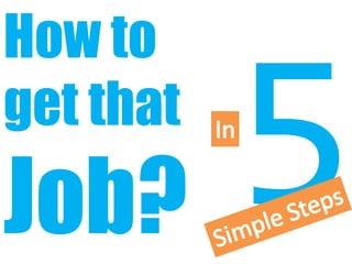 How to
get that
Job?
 