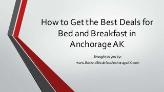 How to Get the Best Deals for
Bed and Breakfast in
Anchorage AK
Brought to you by:
www.BedAndBreakfastAnchorageAK.com
 