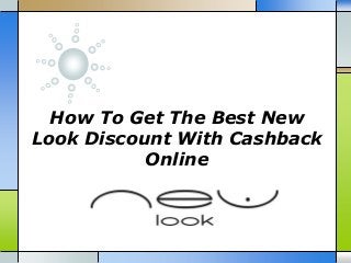How To Get The Best New 
Look Discount With Cashback 
Online 
 