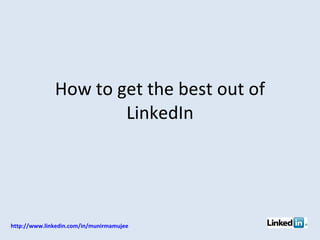 How to get the best out of LinkedIn http://www.linkedin.com/in/munirmamujee   
