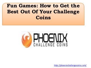 Fun Games: How to Get the
Best Out Of Your Challenge
Coins
http://phoenixchallengecoins.com/
 