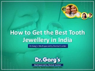 How to Get the Best Tooth
Jewellery in India
Dr.Garg’s Multispeciality Dental Center
 