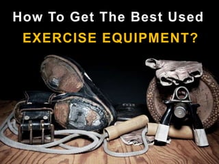 How To Get The Best Used
EXERCISE EQUIPMENT?
 