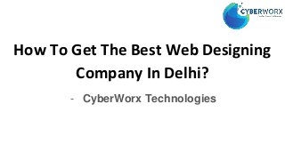 How To Get The Best Web Designing
Company In Delhi?
- CyberWorx Technologies
 