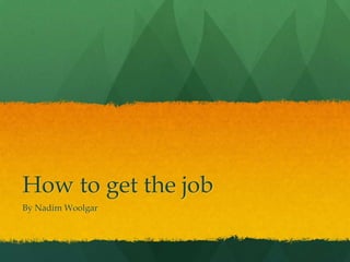 How to get the job
By Nadim Woolgar
 