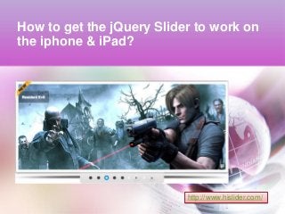 How to get the jQuery Slider to work on
the iphone & iPad?
http://www.hislider.com/
 