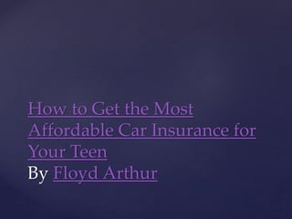 How to Get the Most
Affordable Car Insurance for
Your Teen
By Floyd Arthur
 