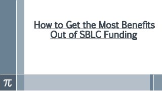 How to Get the Most Benefits
Out of SBLC Funding
 