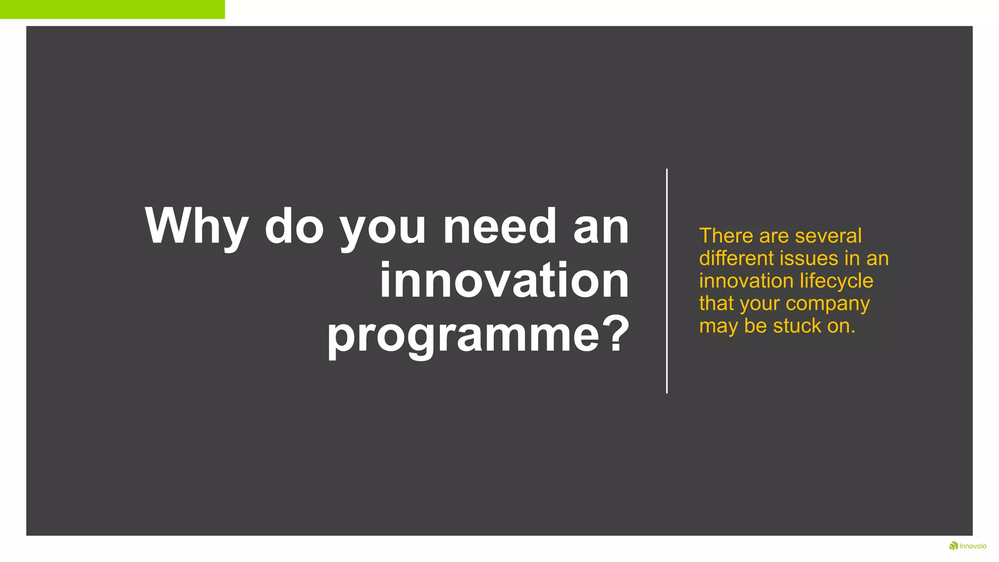 Why do you need an
innovation
programme?
There are several
different issues in an
innovation lifecycle
that your company
may be stuck on.
 