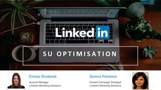 1
Eimear Broderick
Account Manager
LinkedIn Marketing Solutions
Serena Polverino
Content Campaign Strategist
LinkedIn Marketing Solutions
S U O P T I M I S A T I O N
 