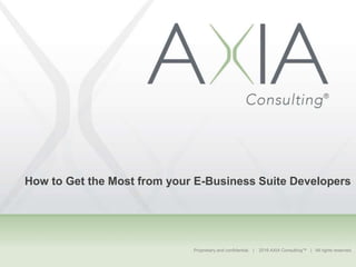 Proprietary and confidential. | 2016 AXIA Consulting™ | All rights reserved.
How to Get the Most from your E-Business Suite Developers
 