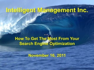 Intelligent Management Inc.



  How To Get The Most From Your
    Search Engine Optimization

        November 16, 2011
 