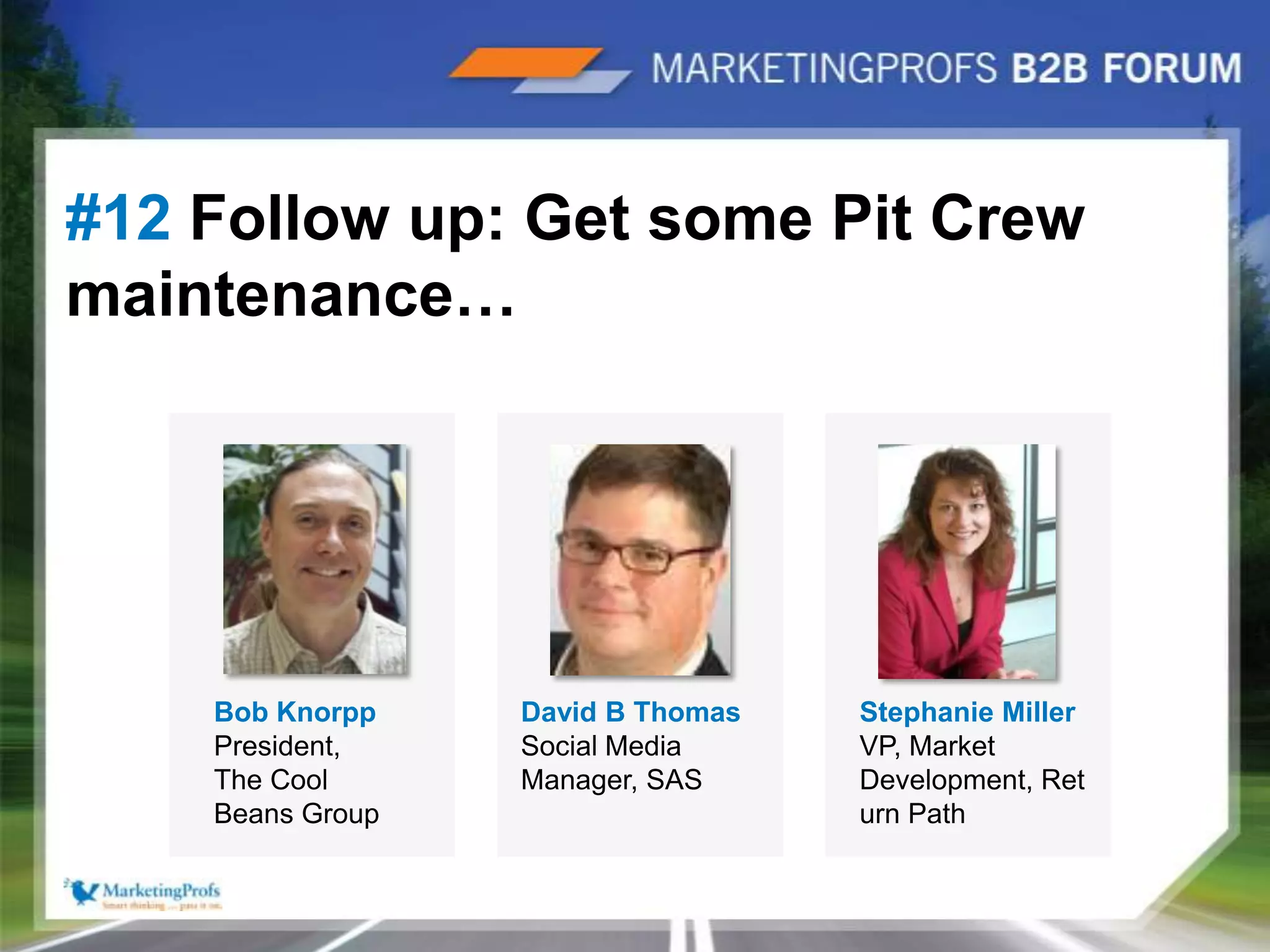 Flickr(MarketingProfsLive)Twitter|20#12 Follow up: Get some Pit Crew maintenance…  Bob Knorpp President, The Cool Beans GroupDavid B ThomasSocial Media Manager, SASStephanie Miller VP, Market Development, Return Path
