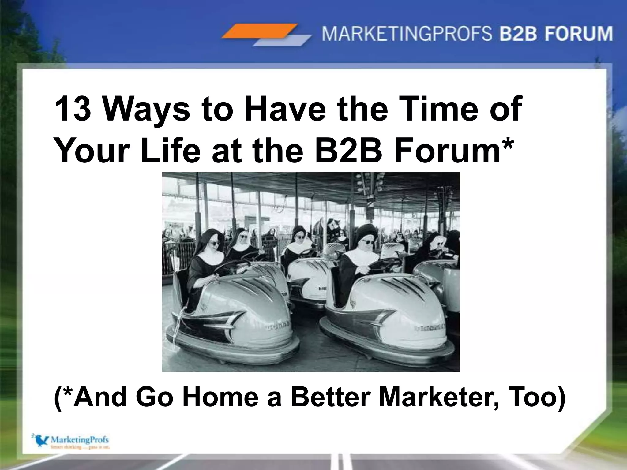 |413 Ways to Have the Time of Your Life at the B2B Forum*(*And Go Home a Better Marketer, Too)