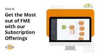 Get the Most
out of FME
with our
Subscription
Oﬀerings
How to
 