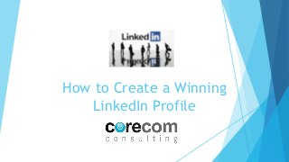 How to Create a Winning
LinkedIn Profile
 