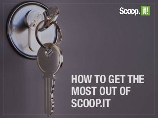 HOW TO GET THE
MOST OUT OF
SCOOP.IT
 