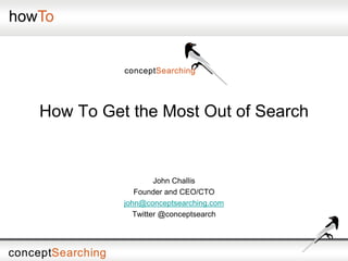 How To Get the Most Out of Search
John Challis
Founder and CEO/CTO
john@conceptsearching.com
Twitter @conceptsearch
 