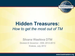 Hidden Treasures:
How to get the most out of TM

      Silvana Wasitova DTM
    Division E Governor - D59, 2012-2013
              Krakow, July 2012
 