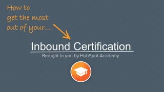 Inbound Certification
Brought to you by HubSpot Academy
How to
get the most
out of your...
 