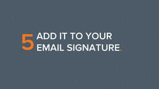 ADD IT TO YOUR
EMAIL SIGNATURE.5
 
