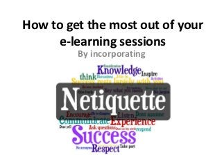 How to get the most out of your
     e-learning sessions
         By incorporating
 