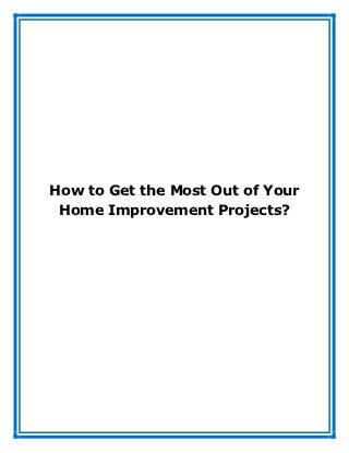How to Get the Most Out of Your
 Home Improvement Projects?
 