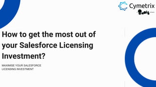 How to get the most out of
your Salesforce Licensing
Investment?
MAXIMISE YOUR SALESFORCE
LICENSING INVESTMENT
 