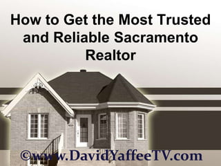 How to Get the Most Trusted and Reliable Sacramento Realtor ©www.DavidYaffeeTV.com 
