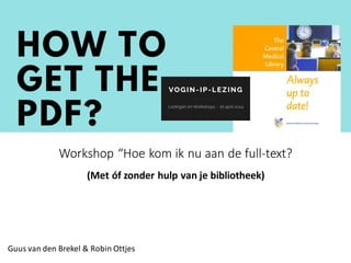 Workshop “Hoe kom ik nu aan de full-text?
(Met óf zonder hulp van je bibliotheek)
Guus van den Brekel & Robin Ottjes
 