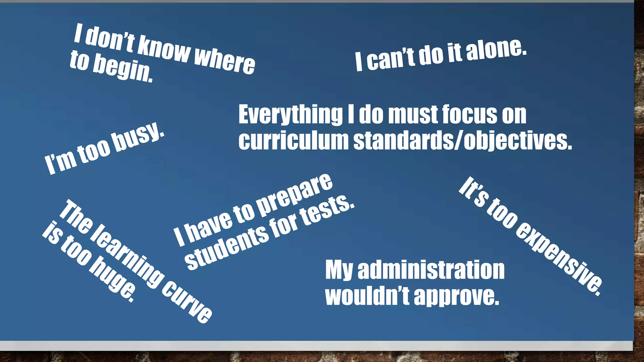 My administration
wouldn’t approve.
Everything I do must focus on
curriculum standards/objectives.
 