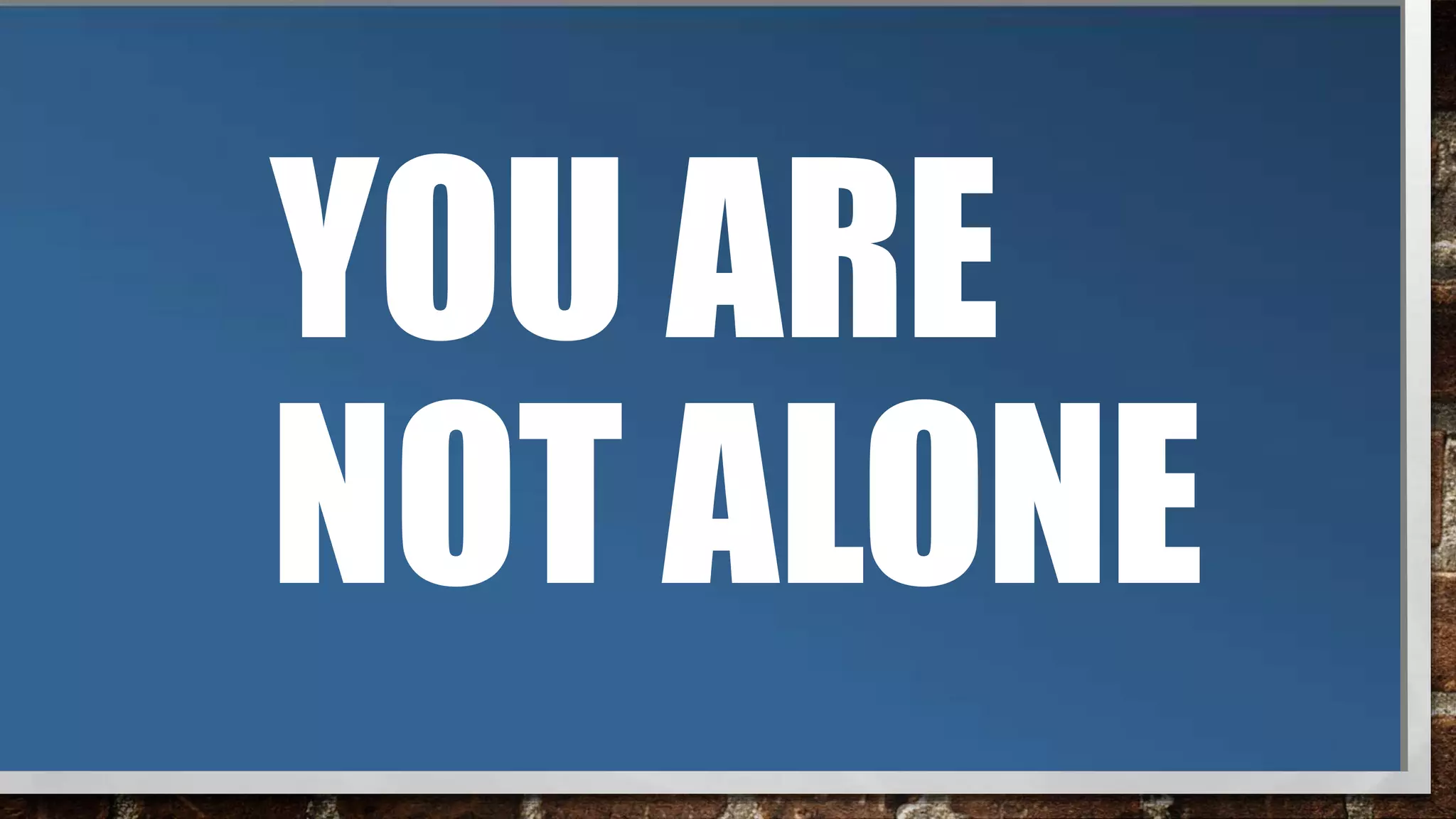 YOU ARE
NOT ALONE
 