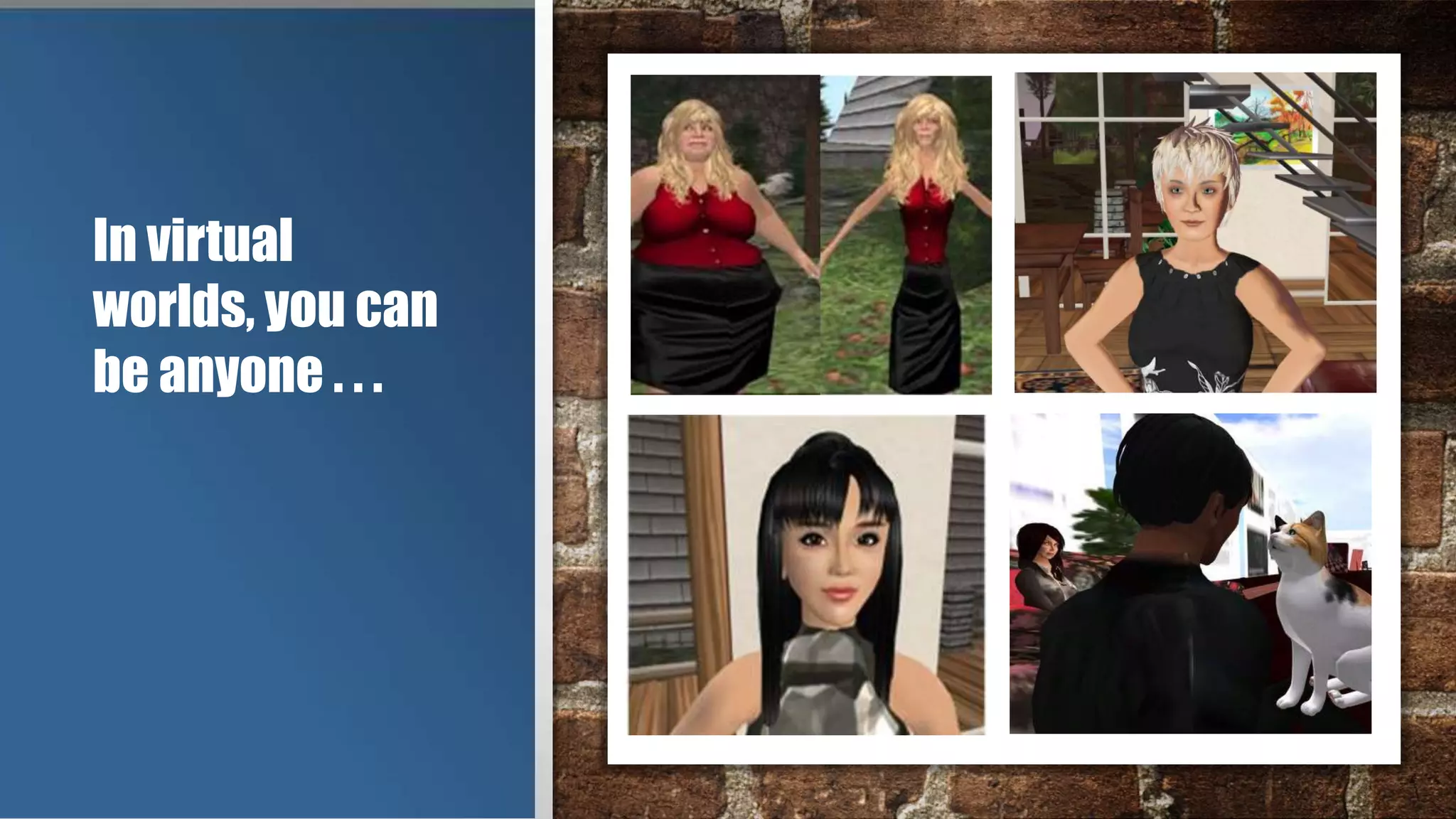 In virtual
worlds, you can
be anyone . . .
 