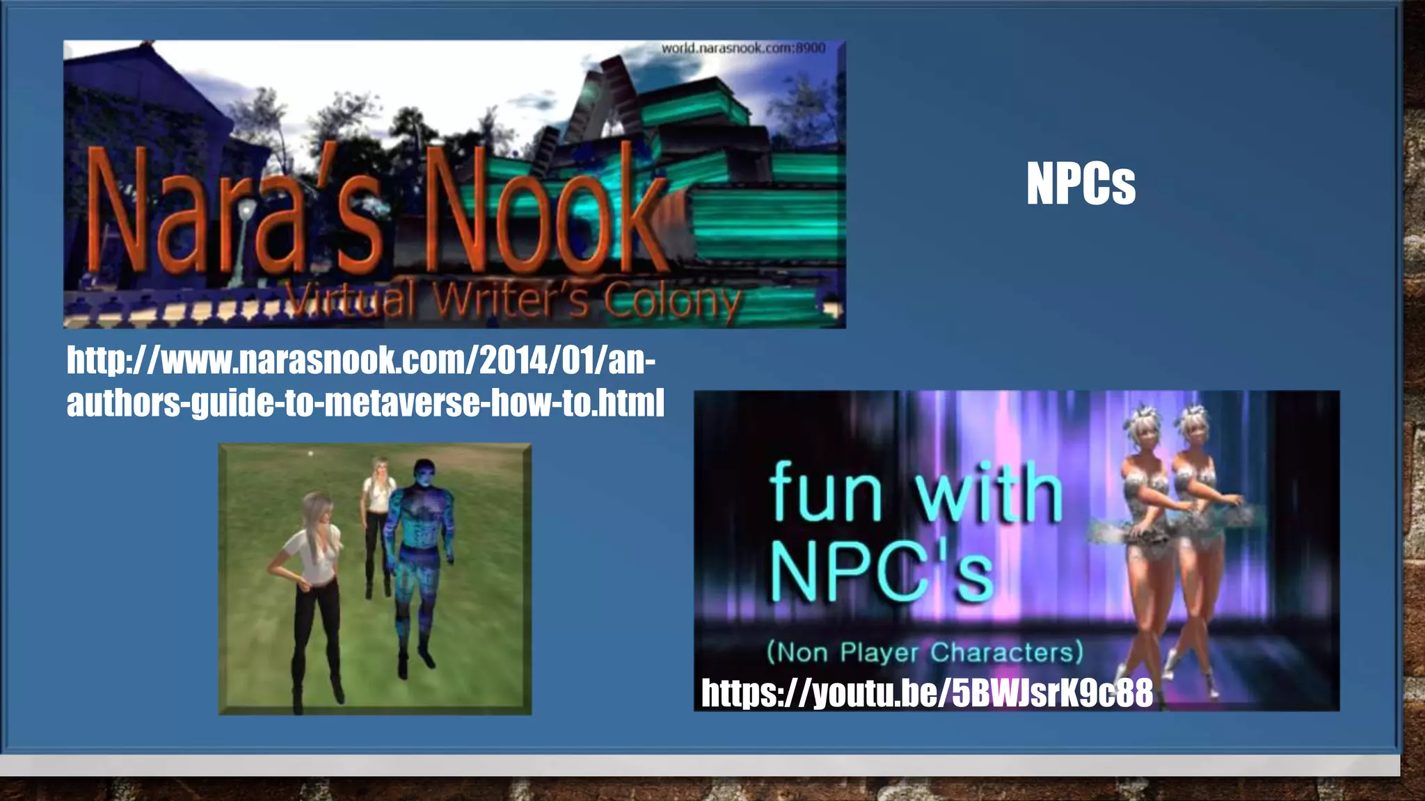 NPCs
https://youtu.be/5BWJsrK9c88
http://www.narasnook.com/2014/01/an-
authors-guide-to-metaverse-how-to.html
 