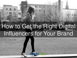 How to Get the Right Digital 
Influencers for Your Brand 
 