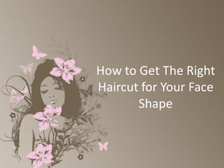 How to Get The Right
Haircut for Your Face
Shape
 